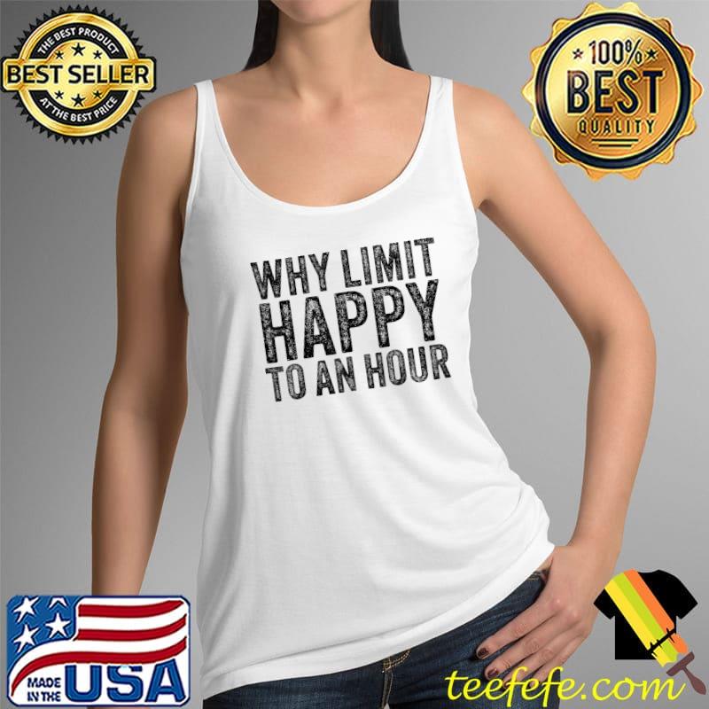 Why Limit Happy To An Hour Funny Vintage T-Shirt Tank Top Why Limit Happy To An Hour Funny Vintage T-Shirt Tank Top