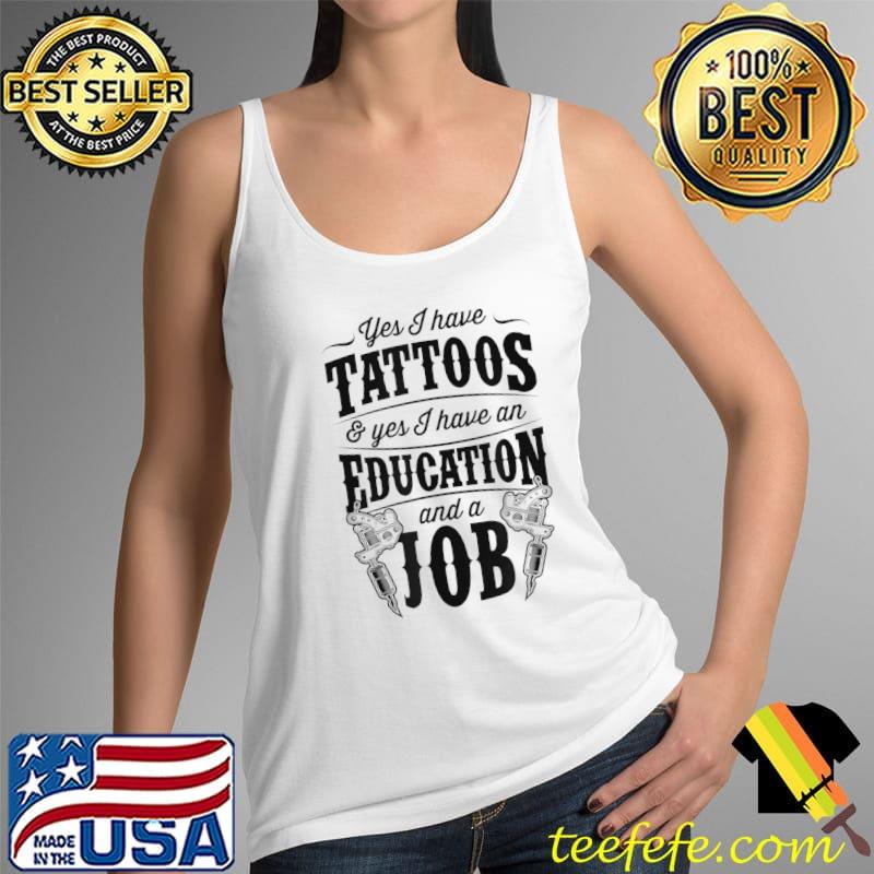 Yes I Have Tattoos And Yes I Have An Education And A Job T-Shirt Tank Top Yes I Have Tattoos And Yes I Have An Education And A Job T-Shirt Tank Top