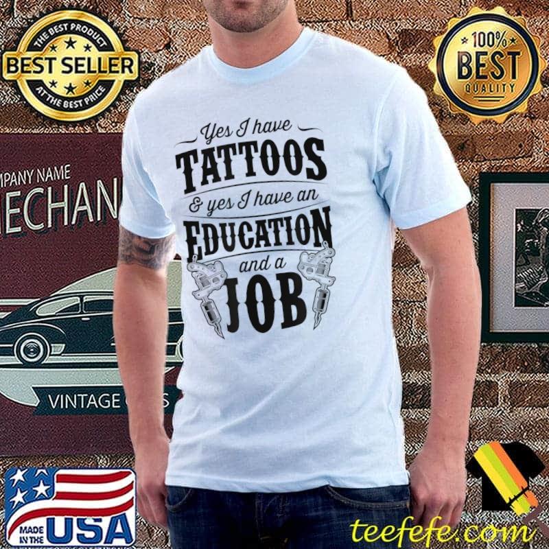 Yes I Have Tattoos And Yes I Have An Education And A Job T-Shirt Unisex Yes I Have Tattoos And Yes I Have An Education And A Job T-Shirt Unisex