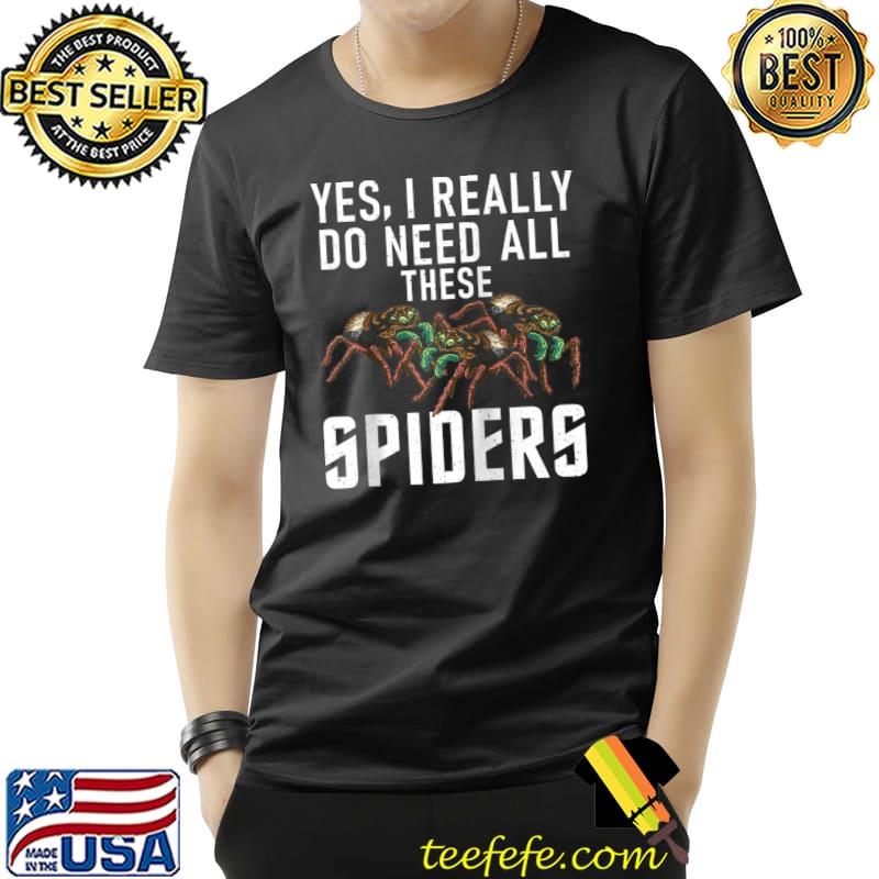 Yes i really do need all these Spiders Tarantula Owner T- Unisex Yes i really do need all these Spiders Tarantula Owner T- Unisex