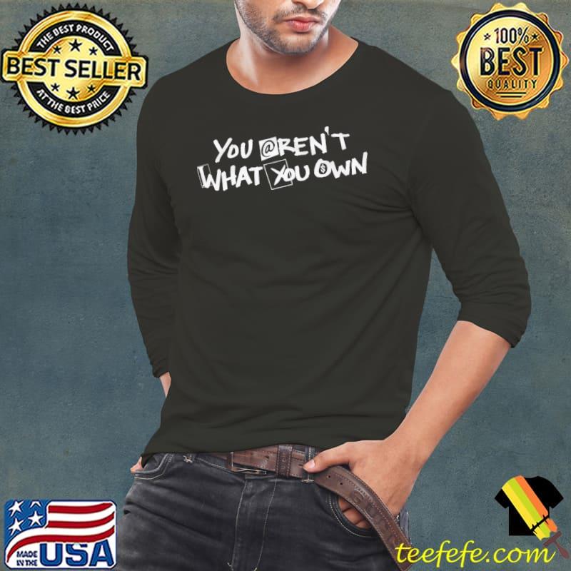 You Aren't What You Own Shirt Long Sleeve Tee You Aren't What You Own Shirt Long Sleeve Tee