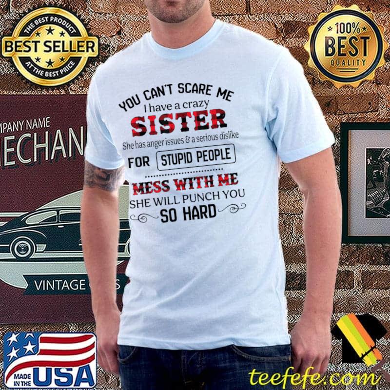You Can't Scare Me I have A Crazy Sister She Has Anger T-Shirt Unisex You Can't Scare Me I have A Crazy Sister She Has Anger T-Shirt Unisex