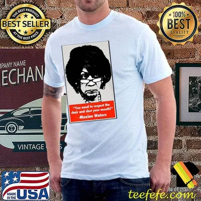 You need to respect the chair and shut your mouth maxine waters shirt
