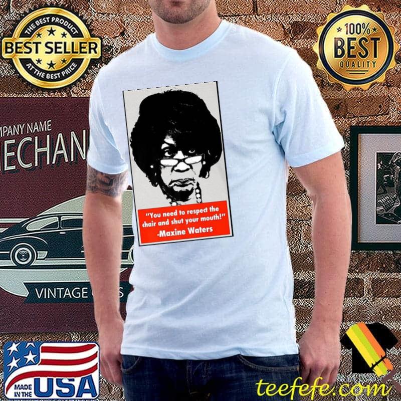 You need to respect the chair and shut your mouth maxine waters shirt You need to respect the chair and shut your mouth maxine waters shirt