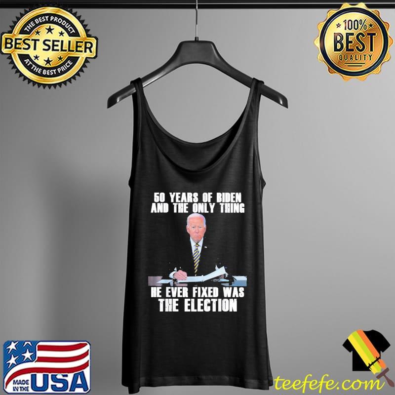 50 Years Of Biden And The Only Thing He Ever Fixed T-Shirt Tank Top 50 Years Of Biden And The Only Thing He Ever Fixed T-Shirt Tank Top