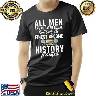All Men created equal only the finest become History Teacher T-Shirt
