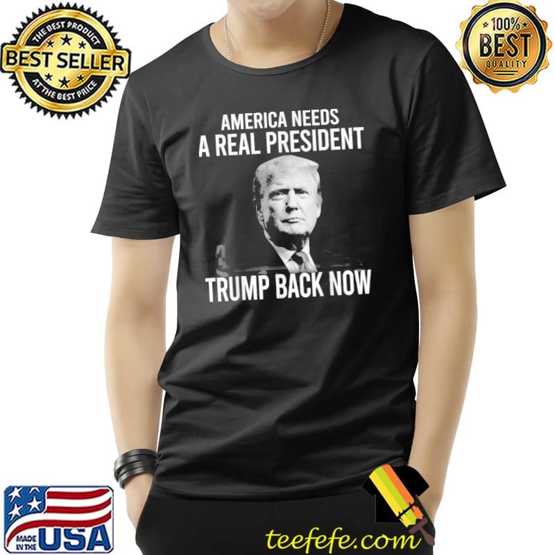 America Needs A Real President Trump Back Now T-Shirt Unisex America Needs A Real President Trump Back Now T-Shirt Unisex