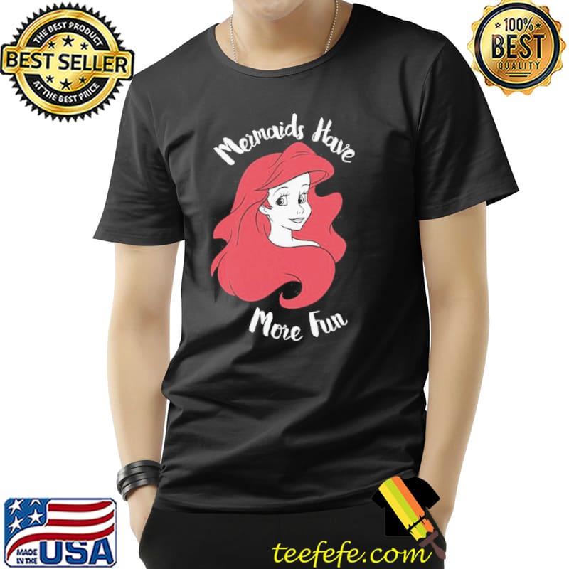 Ariel the little mermaid funny mermaids have more fun disney gift shirt
