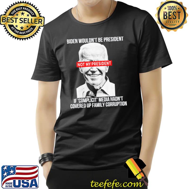 Biden Wouldn’t Be President If Complicit Media Hadnt Covered T-Shirt