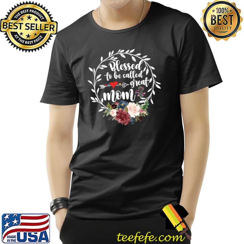 Blessed to be called great mom - Heart floral happiness T-shirt
