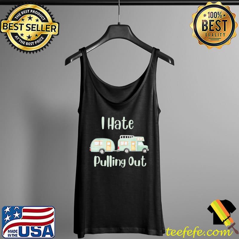 Camping I Hate Pulling Out T-Shirt Tank Top Camping I Hate Pulling Out T-Shirt Tank Top