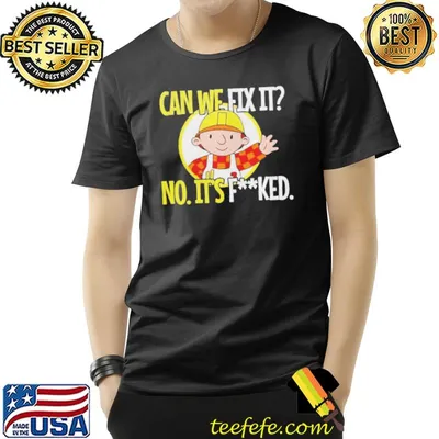 Can't fix it no it's fucked shirt