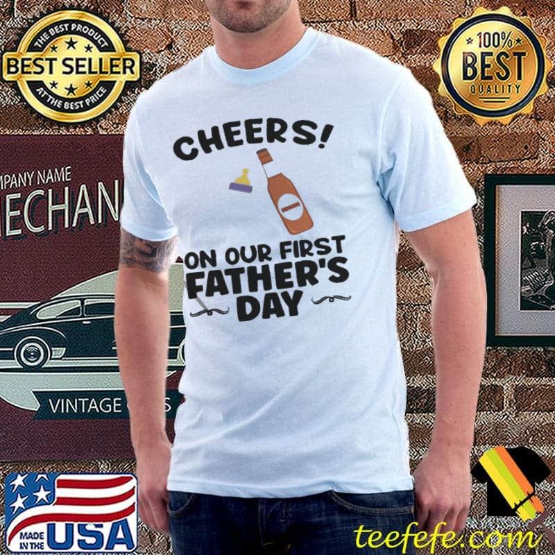 Cheers on our first father's day dad shirt Cheers on our first father's day dad shirt
