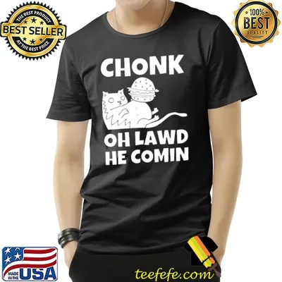 Chonk oh lawd he coming funny meme shirt