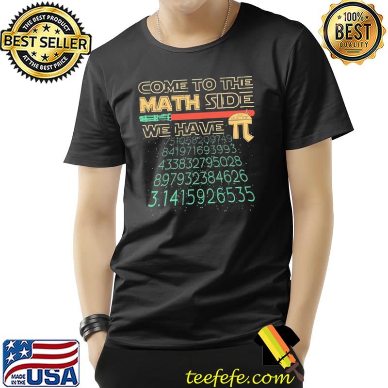 Come To The Math Side We Have Pi Shirt