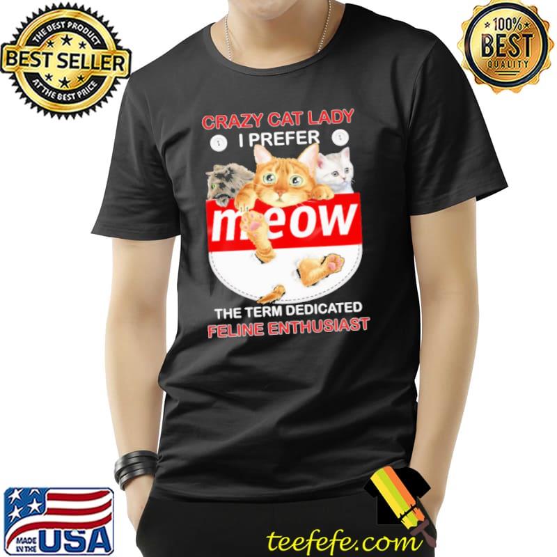 Crazy cat lady I prefer the term dedicated feline enthusiast shirt