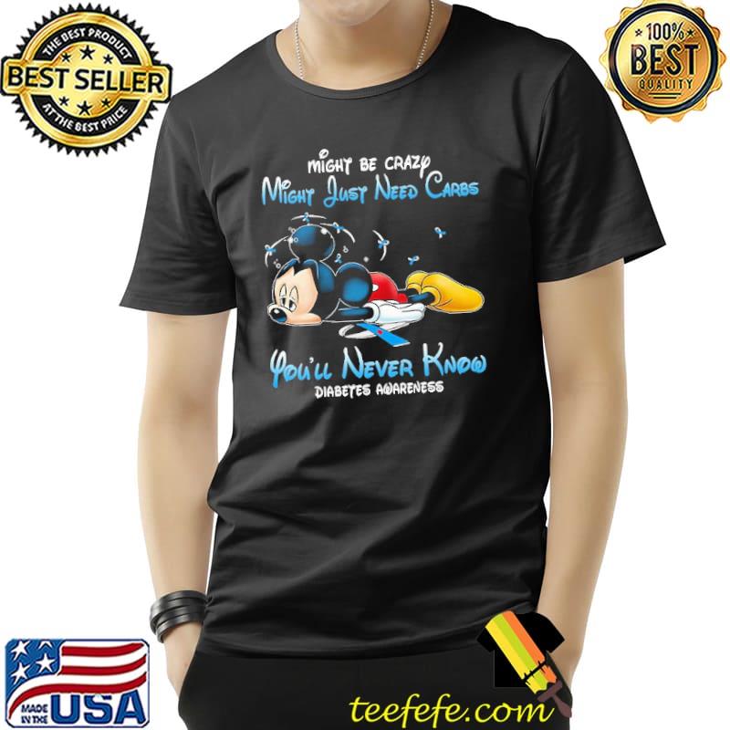 Diabetes Awareness might be crazy just need carbs you'll never know mickey shirt