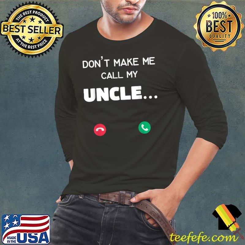 Don't make me call my Uncle T-Shirt Long Sleeve Tee Don't make me call my Uncle T-Shirt Long Sleeve Tee