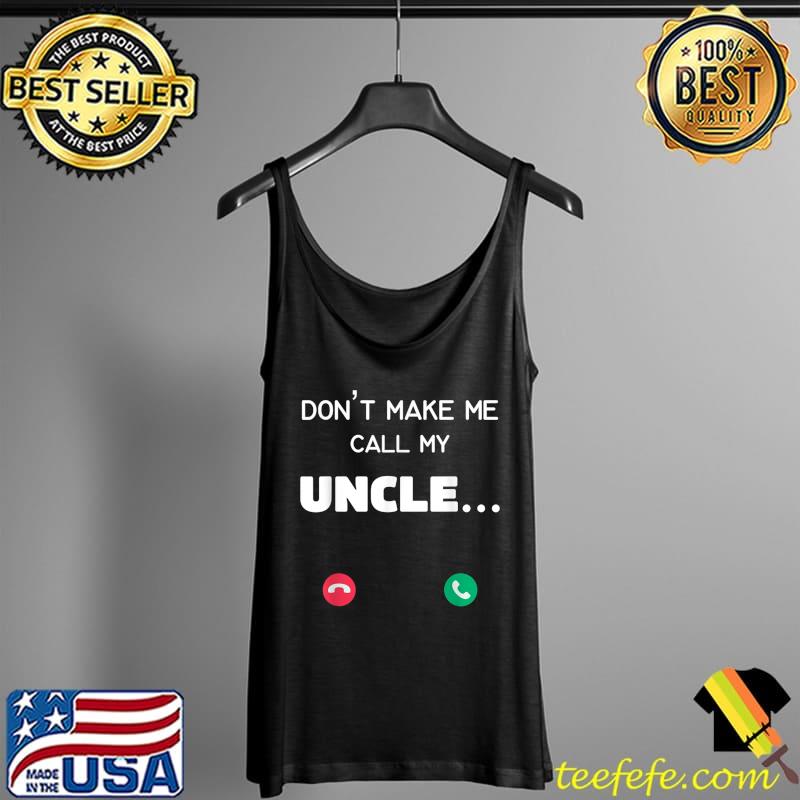 Don't make me call my Uncle T-Shirt Tank Top Don't make me call my Uncle T-Shirt Tank Top