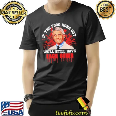 FaucI if the food runs out we'll still have each other shirt