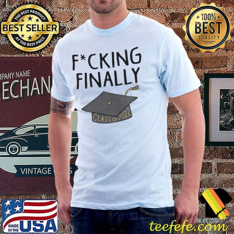 Fucking finally class of 2022 shirt Fucking finally class of 2022 shirt