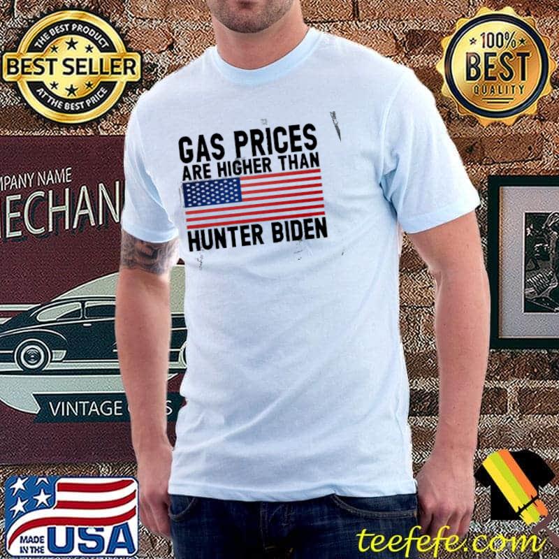 Gas Prices Are Higher Than Hunter Biden America Flag Shirt Gas Prices Are Higher Than Hunter Biden America Flag Shirt