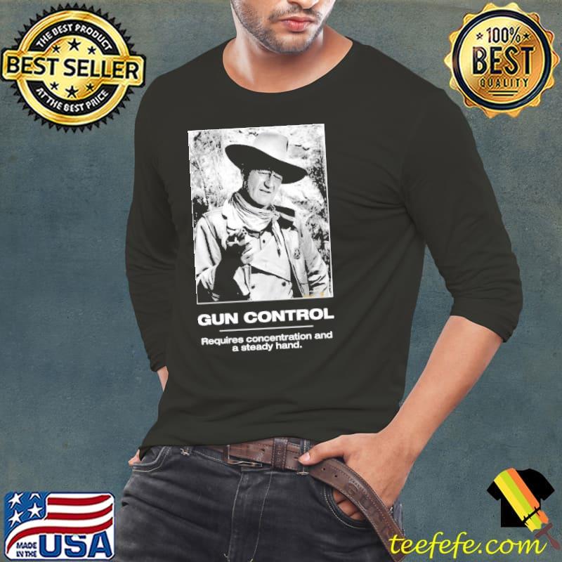 Gun Control Requires Concentration And A Steady Hand Shirt Long Sleeve Tee Gun Control Requires Concentration And A Steady Hand Shirt Long Sleeve Tee