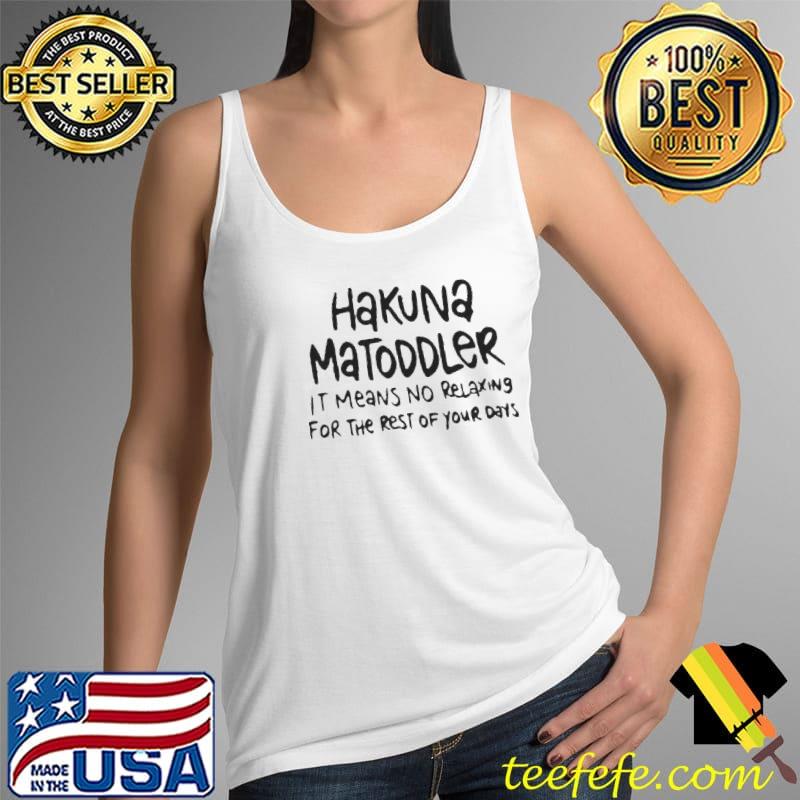 Hakuna matoddler it means no relaxing for the rest of your days Tank Top Hakuna matoddler it means no relaxing for the rest of your days Tank Top