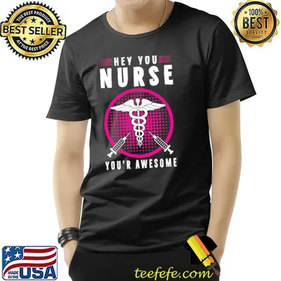 Hey You Nurse You’r Awesome Shirt