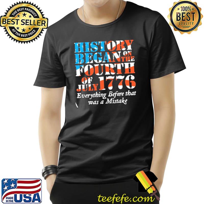 History Began On The Fourth og Juky 1776 Everything Before That Was a Mistake American Flag Shirt Unisex History Began On The Fourth og Juky 1776 Everything Before That Was a Mistake American Flag Shirt Unisex