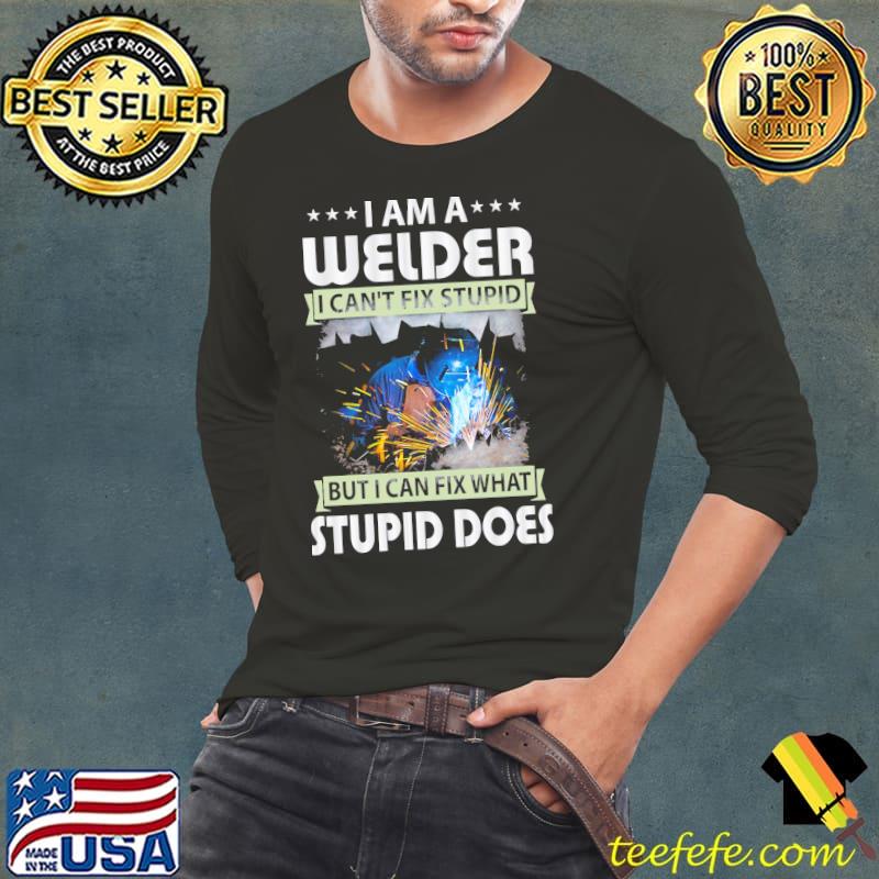I am a welder I can't fix stupid but I can fix what stupid does Long Sleeve Tee I am a welder I can't fix stupid but I can fix what stupid does Long Sleeve Tee