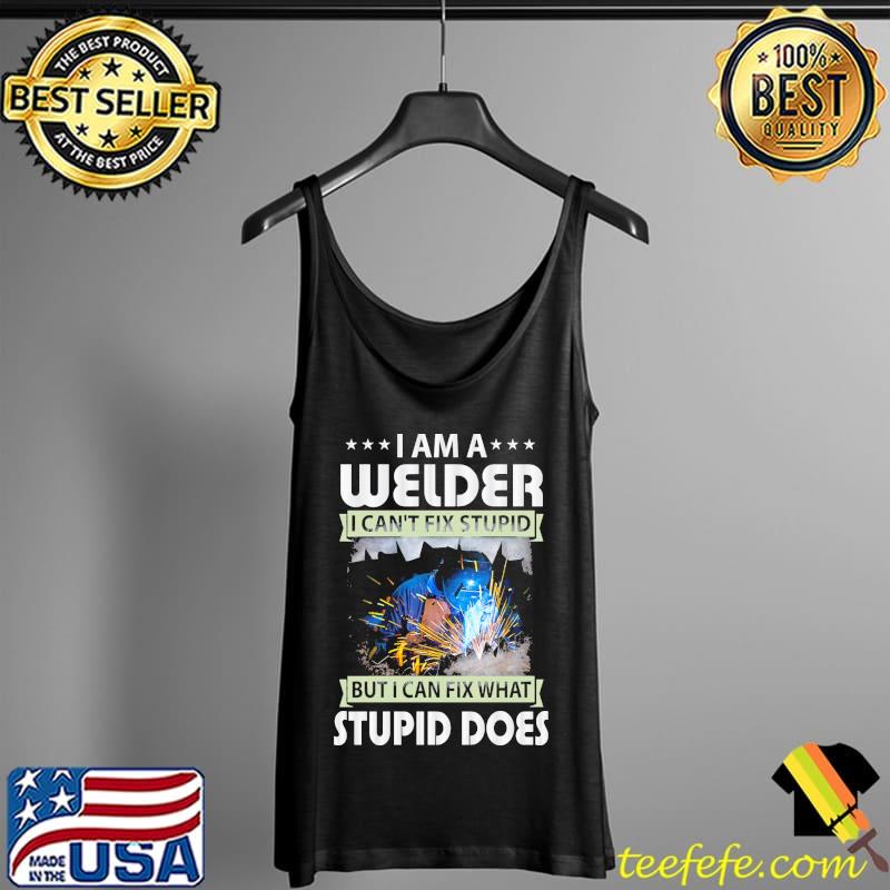 I am a welder I can't fix stupid but I can fix what stupid does Tank Top I am a welder I can't fix stupid but I can fix what stupid does Tank Top
