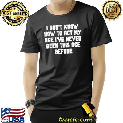 I Dont Know How To Act My Age I have Never Been This Old Age T-Shirt