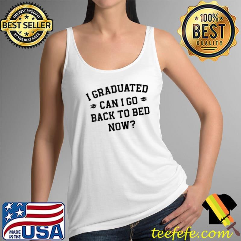 I Graduated Can I Go Back To Bed Now T- Tank Top I Graduated Can I Go Back To Bed Now T- Tank Top