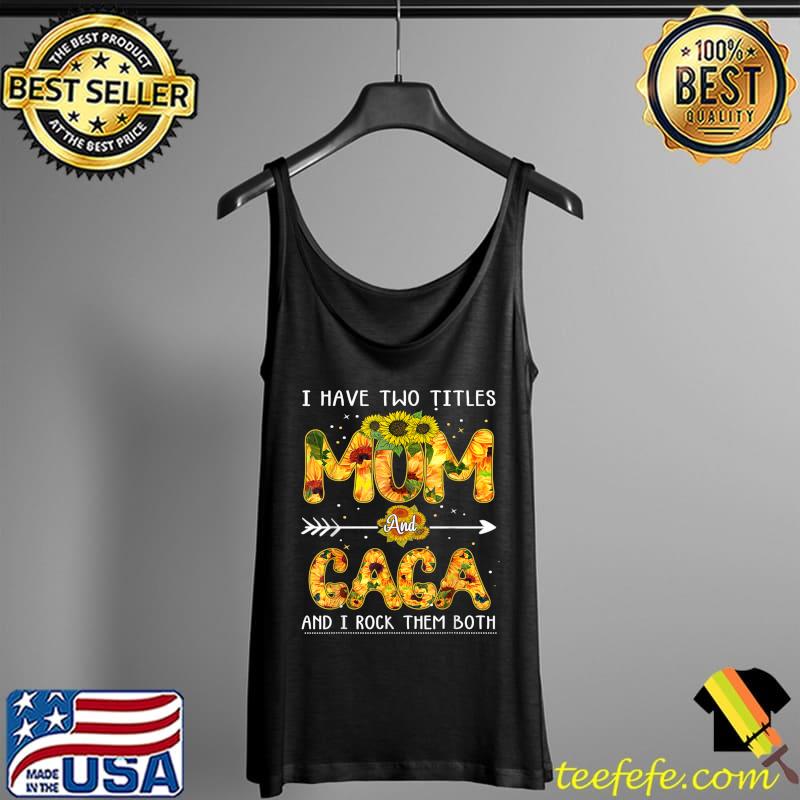I Have Two Titles Mom And Gaga Mother's Day Sunflower Lover T-Shirt Tank Top I Have Two Titles Mom And Gaga Mother's Day Sunflower Lover T-Shirt Tank Top