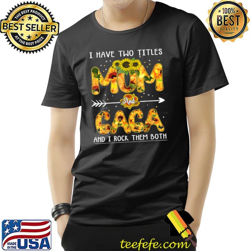 I Have Two Titles Mom And Gaga Mother's Day Sunflower Lover T-Shirt