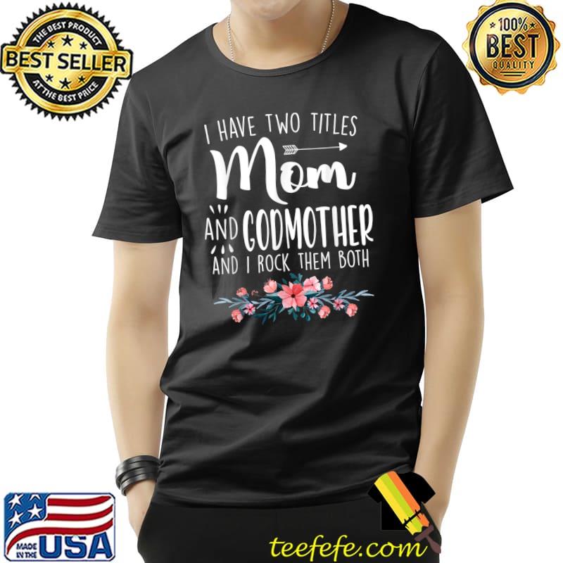 I have two titles Mom and Godmother I rock them both Gifts T-Shirt