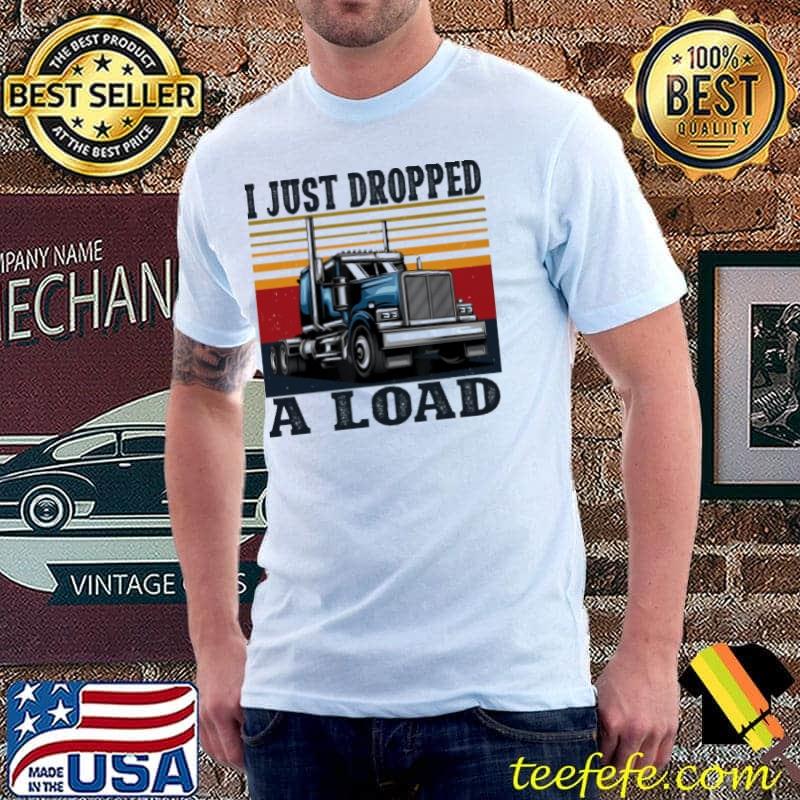 I just droppred a load trucker vintage shirt