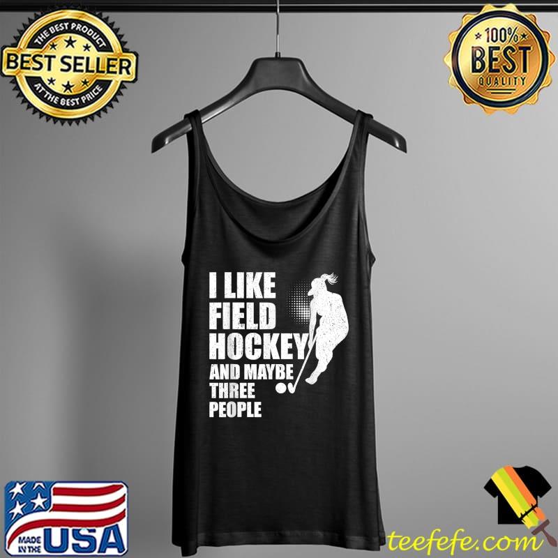 I Like Field Hockey And Maybe Three People T-Shirt Tank Top I Like Field Hockey And Maybe Three People T-Shirt Tank Top
