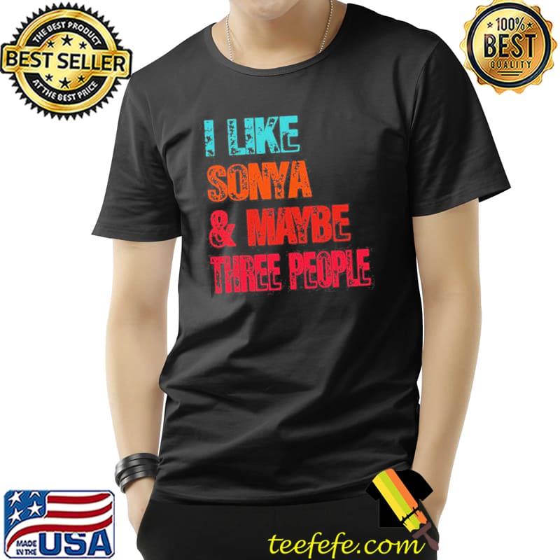 I Like Sonya And Maybe Three People Design Shirt