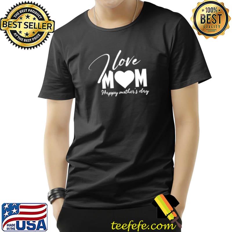 I Love Mom Happy Mother’s Day shirt