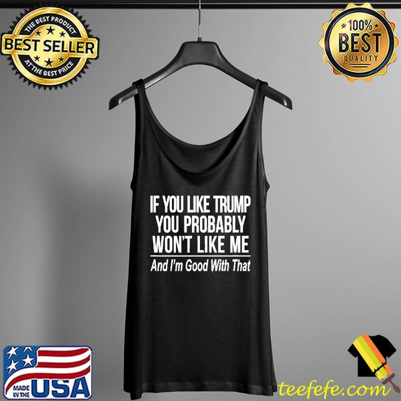 If you like Trump you probably won't like me Tank Top If you like Trump you probably won't like me Tank Top