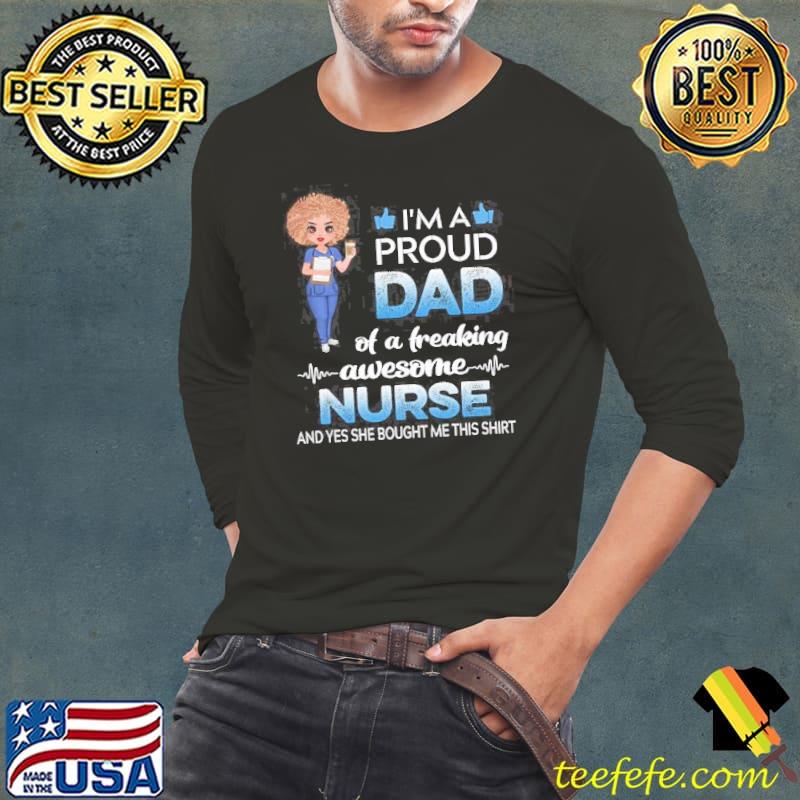I'm A Proud Dad Of A Freaking Awesome Nurse And Yes She Bought Me This Shirt