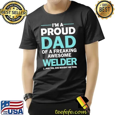 I'm a proud dad of freaking awesome welder shirt