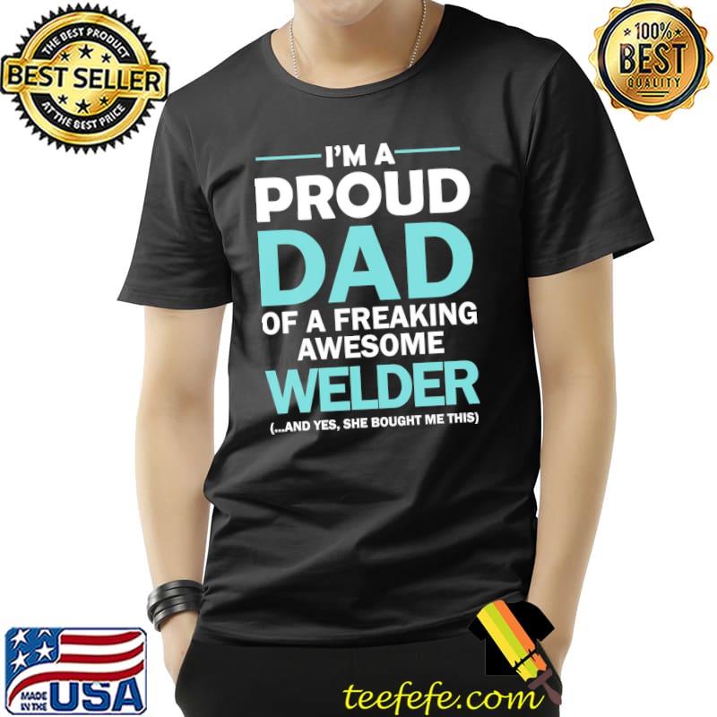 I'm a proud dad of freaking awesome welder shirt