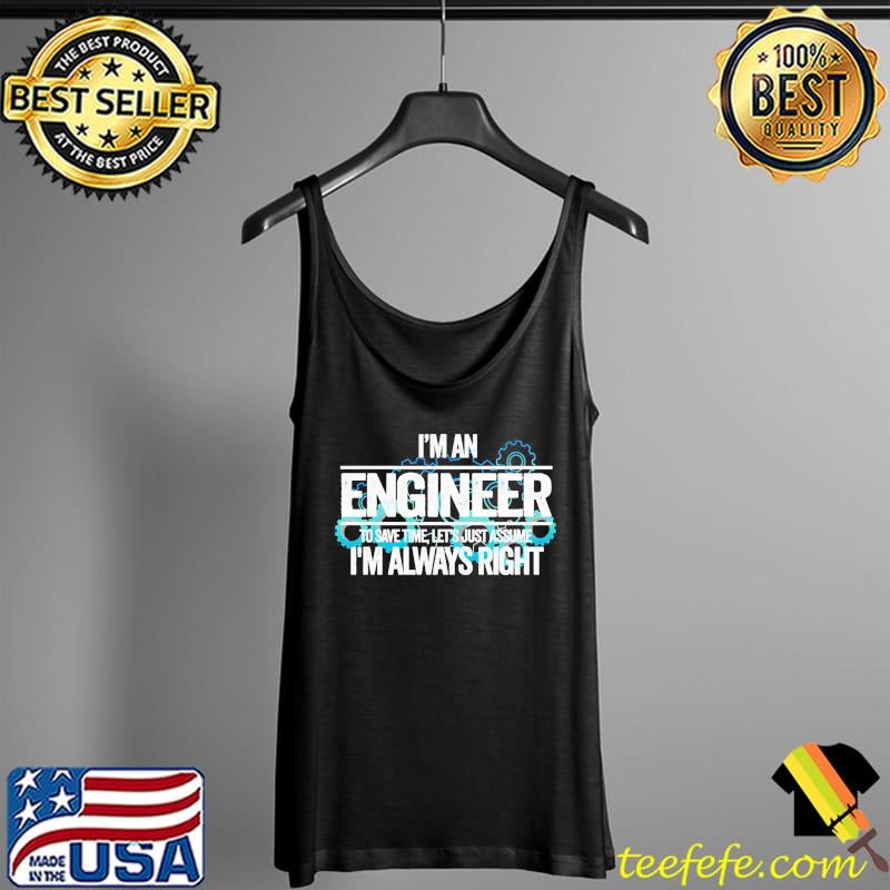 I’m An Engineer To Save Time Let’s Just Assume I’m Always Right Shirt Tank Top I’m An Engineer To Save Time Let’s Just Assume I’m Always Right Shirt Tank Top