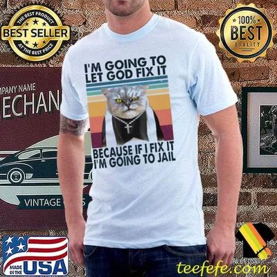 I'm going to let god fix it because if I fix it i'm going to jail cat vintage shirt
