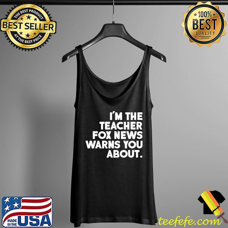 I'm the teacher fox news warns you about Tank Top I'm the teacher fox news warns you about Tank Top