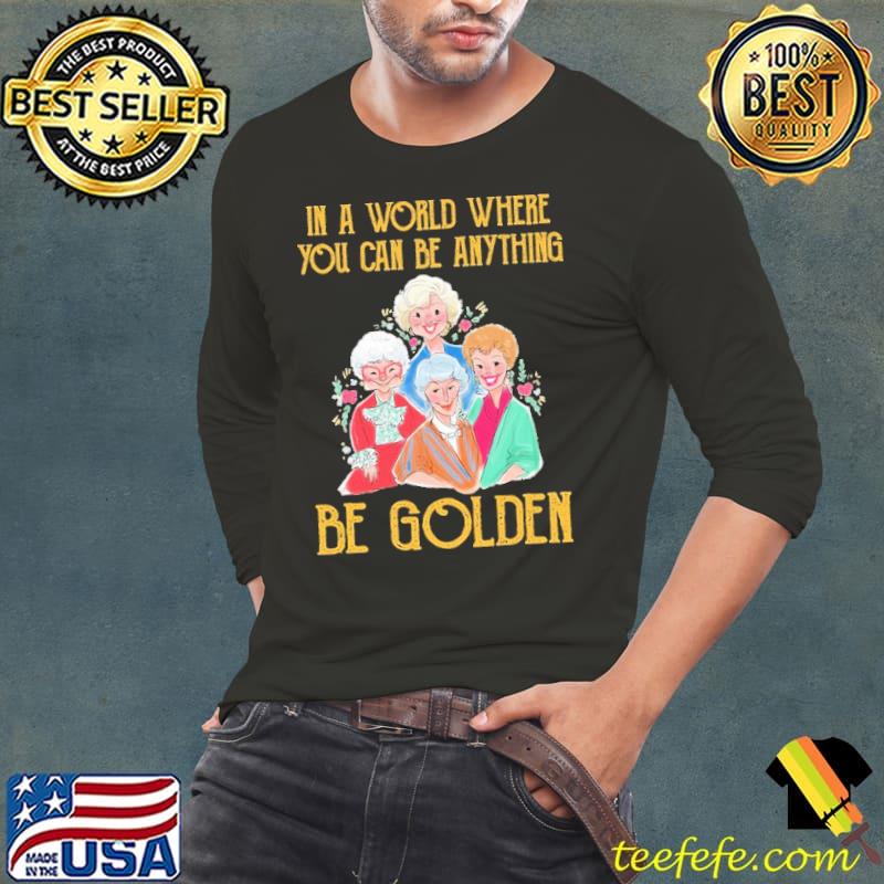 In A Worl Where You Can Be Anything Be Golden Shirt Long Sleeve Tee In A Worl Where You Can Be Anything Be Golden Shirt Long Sleeve Tee
