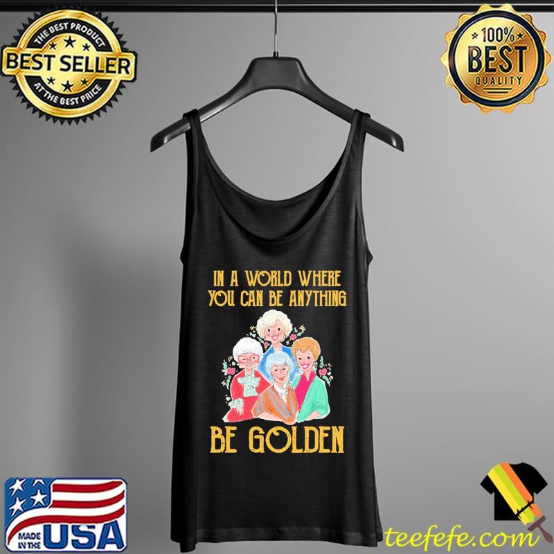 In A Worl Where You Can Be Anything Be Golden Shirt Tank Top In A Worl Where You Can Be Anything Be Golden Shirt Tank Top